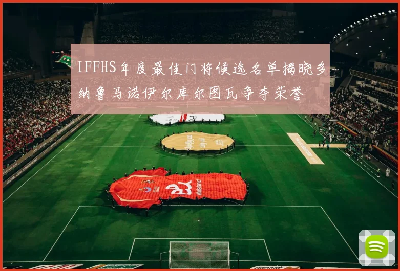 IFFHS年度最佳门将候选名单揭晓多纳鲁马诺伊尔库尔图瓦争夺荣誉