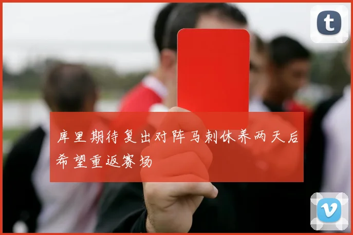 库里期待复出对阵马刺休养两天后希望重返赛场