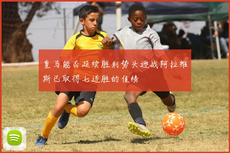 皇马能否延续胜利势头迎战阿拉维斯已取得七连胜的佳绩