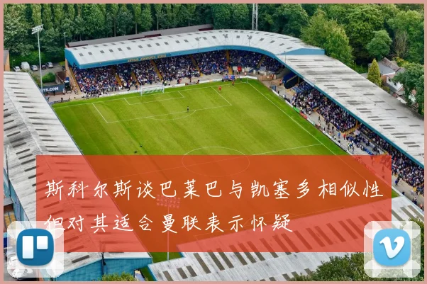 斯科尔斯谈巴莱巴与凯塞多相似性但对其适合曼联表示怀疑