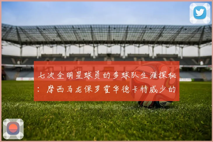七次全明星球员的多球队生涯探秘：摩西马龙保罗霍华德卡特威少的传奇之路