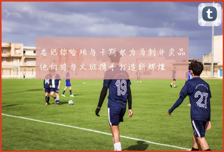 名记称哈珀与卡斯尔为马刺非卖品他们将与文班携手打造新辉煌