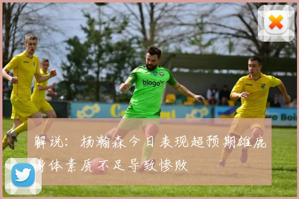 解说：杨瀚森今日表现超预期雄鹿身体素质不足导致惨败