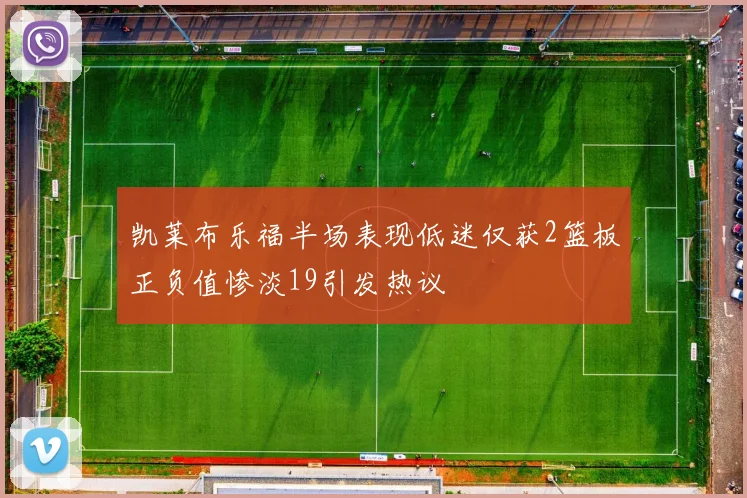 凯莱布乐福半场表现低迷仅获2篮板正负值惨淡19引发热议