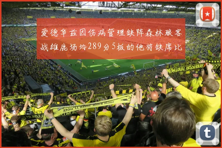 爱德华兹因伤病管理缺阵森林狼客战雄鹿场均289分5板的他将缺席比赛