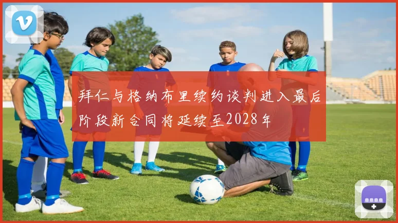 拜仁与格纳布里续约谈判进入最后阶段新合同将延续至2028年