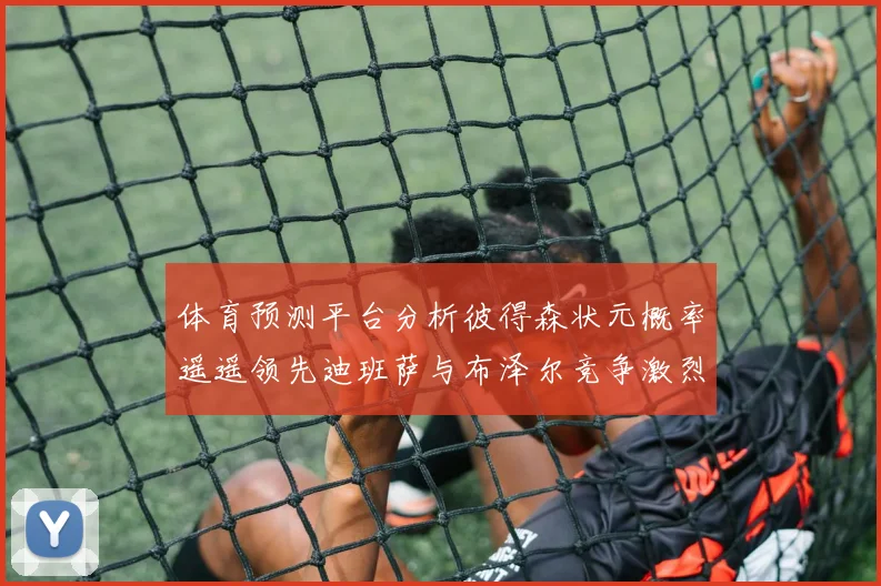 体育预测平台分析彼得森状元概率遥遥领先迪班萨与布泽尔竞争激烈