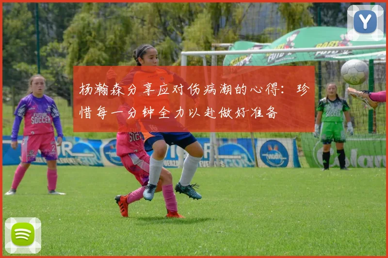 杨瀚森分享应对伤病潮的心得：珍惜每一分钟全力以赴做好准备