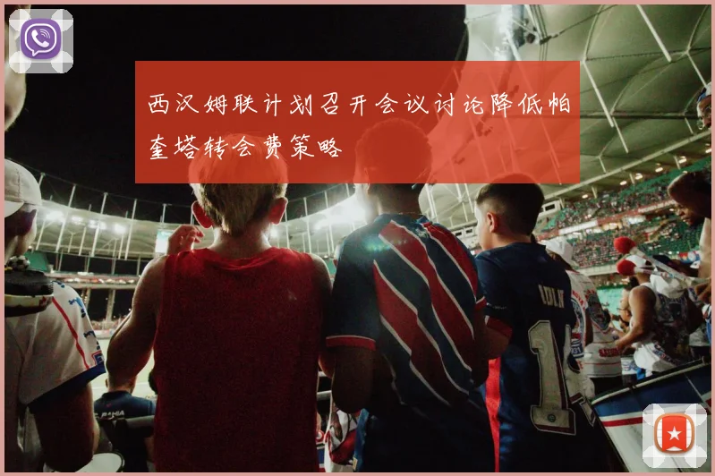 西汉姆联计划召开会议讨论降低帕奎塔转会费策略