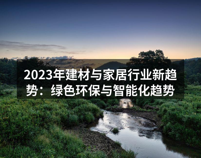 2023年建材与家居行业新趋势：绿色环保与智能化趋势