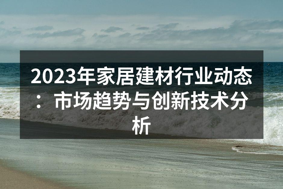 2023年家居建材行业动态：市场趋势与创新技术分析