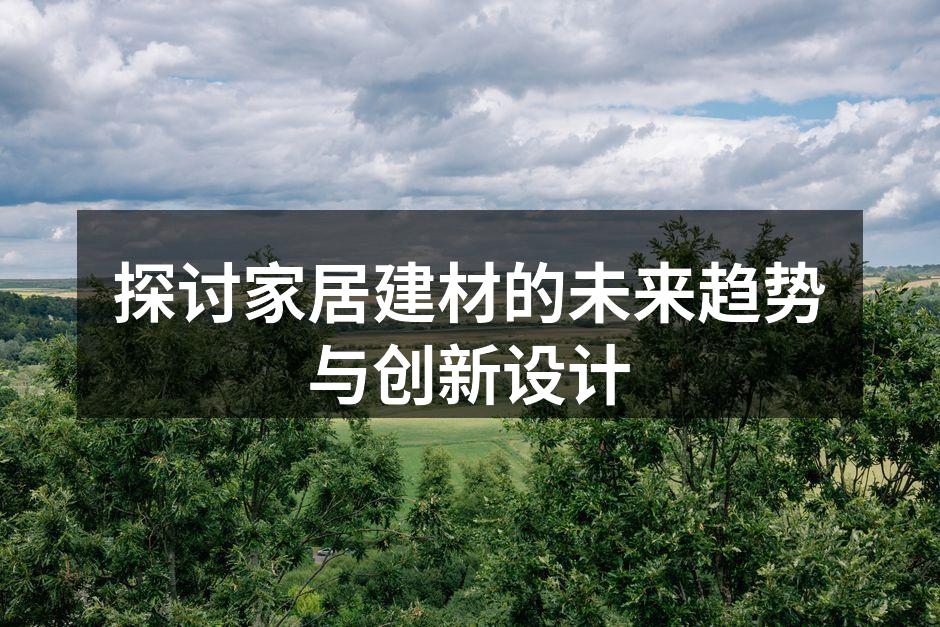 探讨家居建材的未来趋势与创新设计