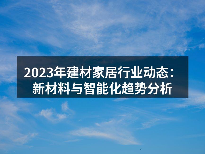 2023年建材家居行业动态：新材料与智能化趋势分析