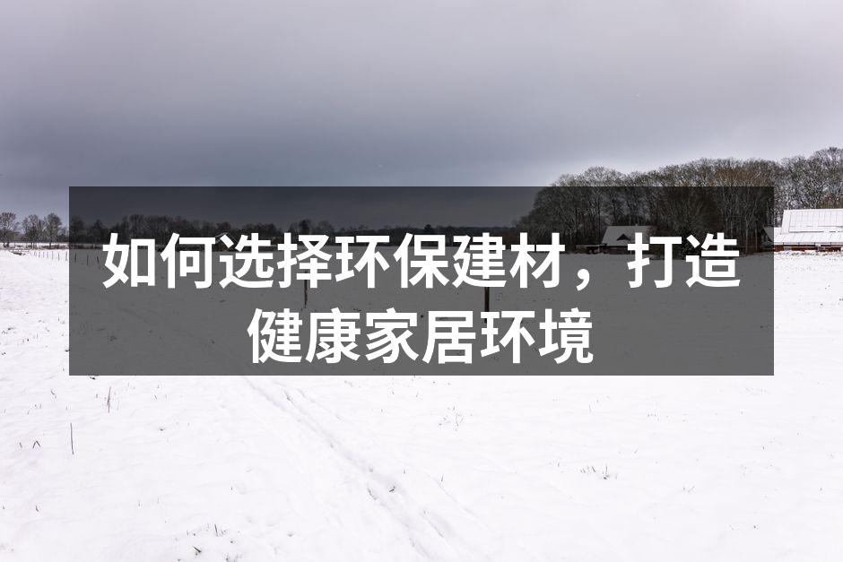 如何选择环保建材，打造健康家居环境