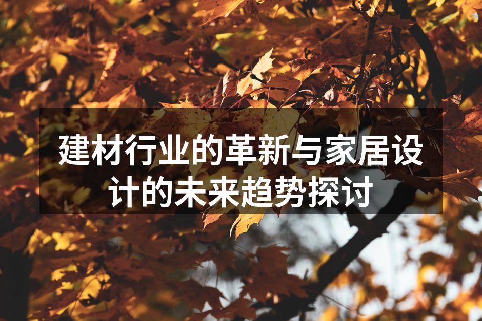 建材行业的革新与家居设计的未来趋势探讨
