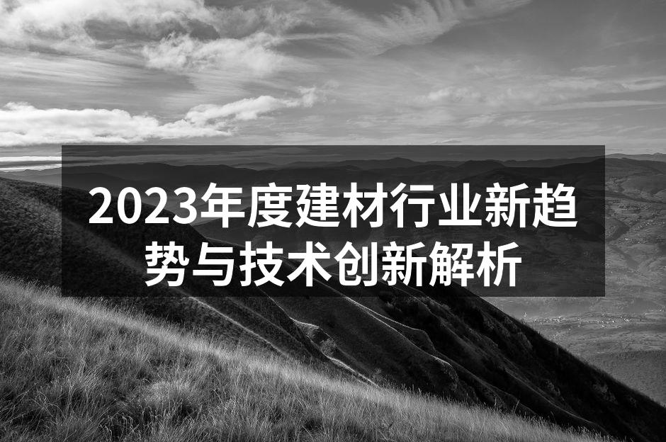 2023年度建材行业新趋势与技术创新解析