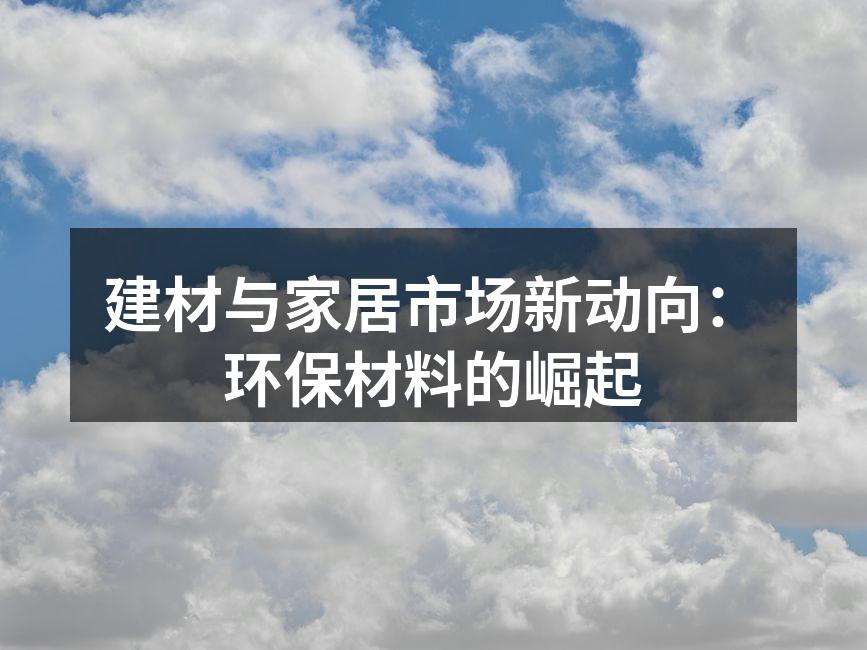建材与家居市场新动向：环保材料的崛起