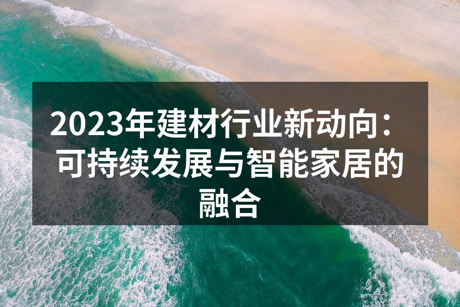 2023年建材行业新动向：可持续发展与智能家居的融合